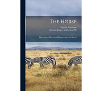 The Horse: How To Feed Him, Avoid Disease, And Save Money