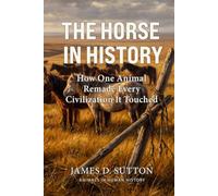 The Horse in History: How One Animal Remade Every Civilization It Touched