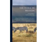 The Horse In Motion: As Shown By Instantaneous Photography: With A Study On Animal Mechanics Founded On Anatomy And The Revelations Of The