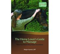 The Horse Lover's Guide To Massage: What Your Horse Wants You To Know