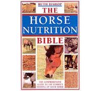 The Horse Nutrition Bible: The Comprehensive Guide to the Feeding of Your Horse