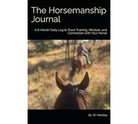 The Horsemanship Journal: A 6-Month Daily Log to Track Training, Mindset, and Connection with Your Horse