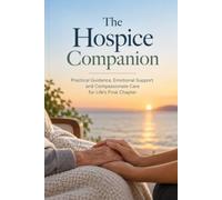 The Hospice Companion: What to Expect and How to Cope When a Loved One Is Dying