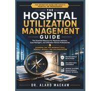 The Hospital Utilization Management Guide: The Essential Resource for Physician Advisors, Case Managers, and Utilization Review Professionals Covering ... Rule, Denials, Appeals, and Documentation