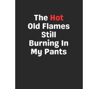 The Hot Old Flames Still Burning In My Pants: Funny Gag Gift Notebook Journal for Coworkers, Friends, Family or Anyone Who Needs a Laugh