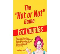 The "Hot or Not" Game for Couples: Sexy and Naughty Conversation Starters to Spice Things Up, Break the Ice, and Explore Kinks and Fantasies (All While Laughing)