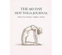 The Hot Yoga Journal: A 60-Day Guided Practice Tracker for Bikram Yoga & the 26&2 Series - Reflect, Breathe & Evolve