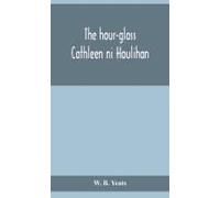 The Hour-Glass; Cathleen Ni Houlihan; The Pot Of Broth Being Volume Two Of Plays For An Irish Theatre