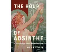 The Hour of Absinthe: A Cultural History of France's Most Notorious Drink