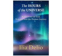 The Hours Of The Universe: Reflections On God, Science, And The Human Journey