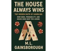 The House Always Wins: The Hidden Math of Gambling - How Odds, Probability, and House Edge Keep You Losing