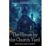 The House by the Church-Yard By Joseph Sheridan Le Fanu (Illustrated & Annotated): A Gothic Murder Mystery in Georgian Dublin