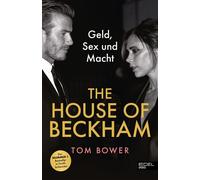 The House of Beckham Geld, Sex und Macht. Die schonungslose Wahrheit über David und Victoria Beckham - von einem der besten Investigativ-Journalisten verfasst. Bestseller in Großbritannien - Tom Bower