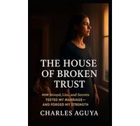 The House of Broken Trust: How Betrayal, Lies, and Secrets Tested My Marriage-and Forged My Strength