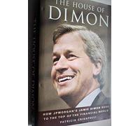 The House of Dimon: How J.P.Morgan's Jamie Dimon Rose to the Top of the Financial World