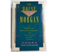 The House of Morgan: An American Banking Dynasty and the Rise of Modern Finance