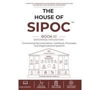 The House of SIPOC™ Book III - Enterprise Integration: Connecting Documentation, Interfaces, Processes, and Organizational Systems