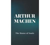 The House of Souls: An Arthur Machen's Classic Collection - Horror Books for Adults