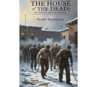The House of the Dead; or, Prison Life in Siberia: A Journey Through the Depths of Human Suffering (Annotated)