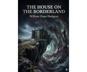 The House on the Borderland: by William Hope Hodgson