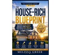 The House-Rich Blueprint: Master Rising Costs, Unlock Your Equity, and Build Real Wealth From the Home You Already Own