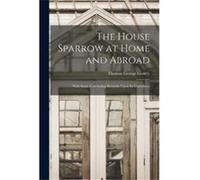 The House Sparrow at Home and Abroad With Some Concluding Remarks Upon Its Usefullness - Thomas George Gentry - Creative Media Partners LLC - Livre en Ang Thomas George GentryThomas George Gentry (Aut