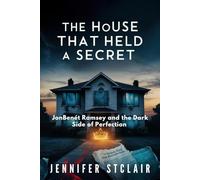 The House That Held a Secret: JonBenét Ramsey and the Dark Side of Perfection