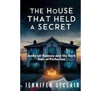 The House That Held a Secret: JonBenét Ramsey and the Dark Side of Perfection