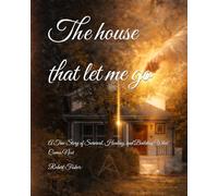 The house that let me go: A True Story of Survival, Healing, and Building What Comes Next