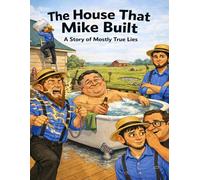 The House That Mike Built: A Story of Mostly True Lies
