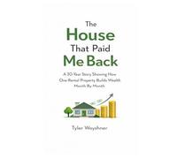 The House That Paid Me Back: A 30-Year Story Showing How One Rental Property Builds Wealth Month By Month