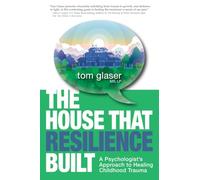 The House That Resilience Built: A Psychologist's Approach to Healing Childhood Trauma