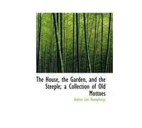 The House, The Garden, And The Steeple; A Collection Of Old Mottoes