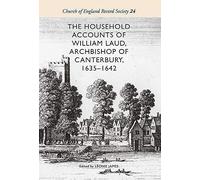 The Household Accounts Of William Laud, Archbishop Of Canterbury, 1635-1642