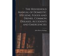The Household Manual Of Domestic Hygiene, Foods And Drinks, Common Diseases, Accidents And Emergencies