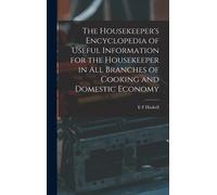 The Housekeeper's Encyclopedia Of Useful Information For The Housekeeper In All Branches Of Cooking And Domestic Economy