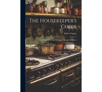 The Housekeeper's Guide: Or, A Plain & Practical System Of Domestic Cookery