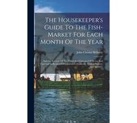 The Housekeeper's Guide To The Fish-Market For Each Month Of The Year: And An Account Of The Fishes And Fisheries Of Devon And Cornwall In Respect Of