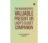 The Housekeeper's Valuable Present Or, Lady's Closet Companion