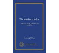 The housing problem: its history, growth, legislation and procedure