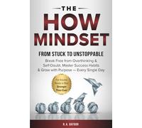 The HOW Mindset: Break Free from Overthinking & Self-Doubt, Master Success Habits & Grow with Purpose - Every Single Day
