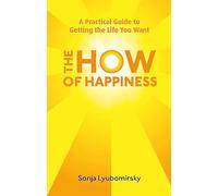 The How Of Happiness: A Practical Guide to Getting The Life You Want