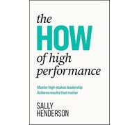 The How of High Performance: Master High-stakes Leadership, Achieve Results That Matter
