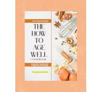 The How To Age Well Cookbook: Plant-Based Recipes Backed by Science for Longevity and Vitality