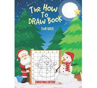 The How To Draw Book For Kids Christmas Edition: Christmas Featuring How To Draw Santa Claus, Reindeer, Snowmen, Elf, Ornaments, Angels, Christmas Trees And A Lot MoreFun And Easy Step By Step Learn