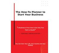 The How-To Planner To Start Your Business: A Business of Your Own is the Only True Path to Wealth