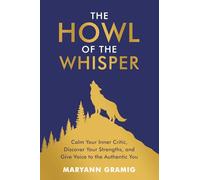 The Howl of the Whisper: Calm Your Inner Critic, Discover Your Strengths, and Give Voice to the Authentic You