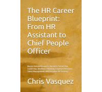 The HR Career Blueprint: From HR Assistant to Chief People Officer: Master Human Resources, Business Partnership, Leadership, Workforce Planning, ... Talent Management, and Executive HR Strategy