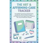 The HRT & Affirming-Care Tracker: An Undated Journal to Log Hormones, Lab Results, Mood & Body Changes - and Walk Into Every Appointment Prepared (for Trans & Nonbinary People)