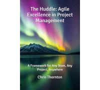 The Huddle: Agile Excellence in Project Management: A Framework for Any Team, Any Project, Anywhere